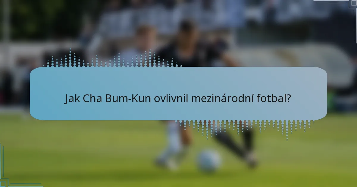 Jak Cha Bum-Kun ovlivnil mezinárodní fotbal?