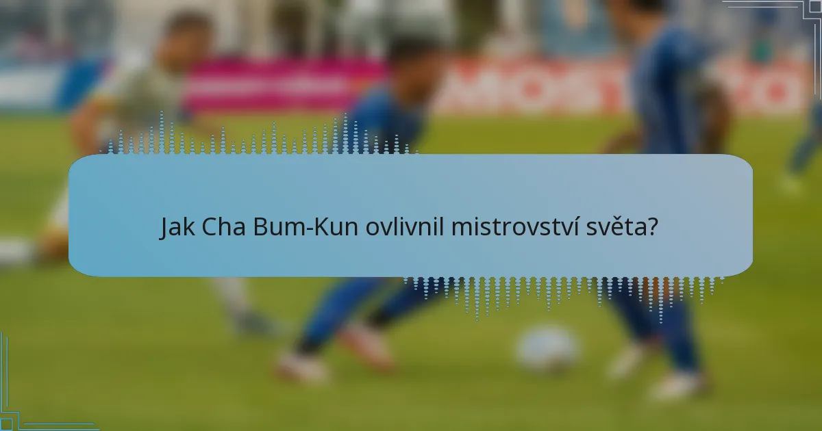 Jak Cha Bum-Kun ovlivnil mistrovství světa?