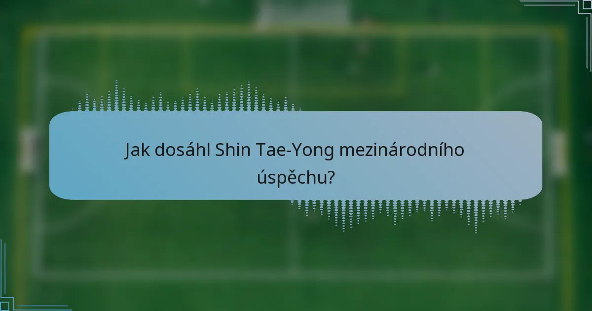 Jak dosáhl Shin Tae-Yong mezinárodního úspěchu?