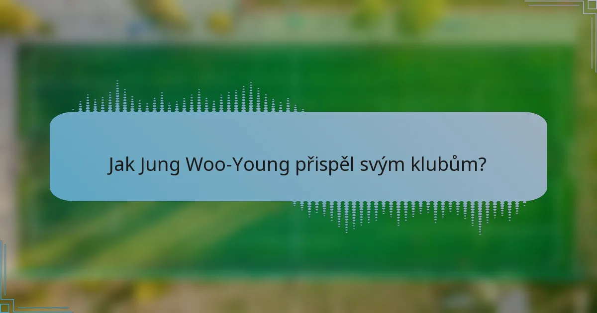Jak Jung Woo-Young přispěl svým klubům?