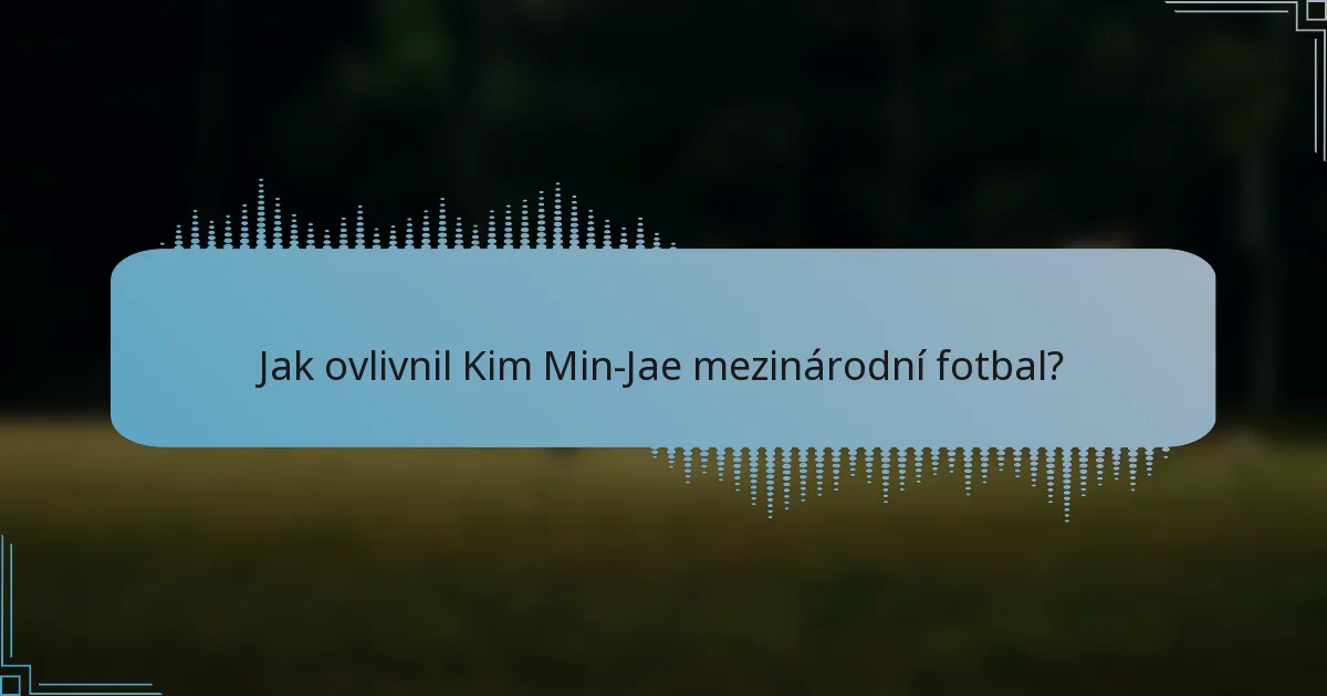 Jak ovlivnil Kim Min-Jae mezinárodní fotbal?