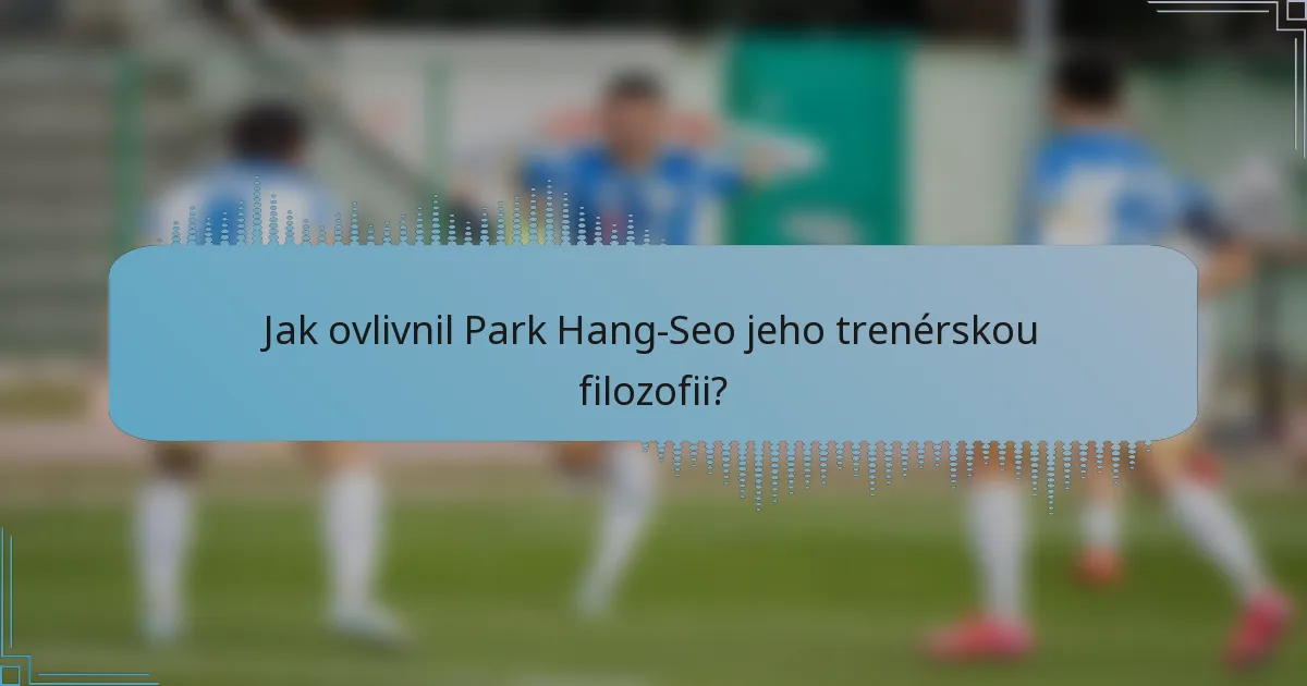 Jak ovlivnil Park Hang-Seo jeho trenérskou filozofii?