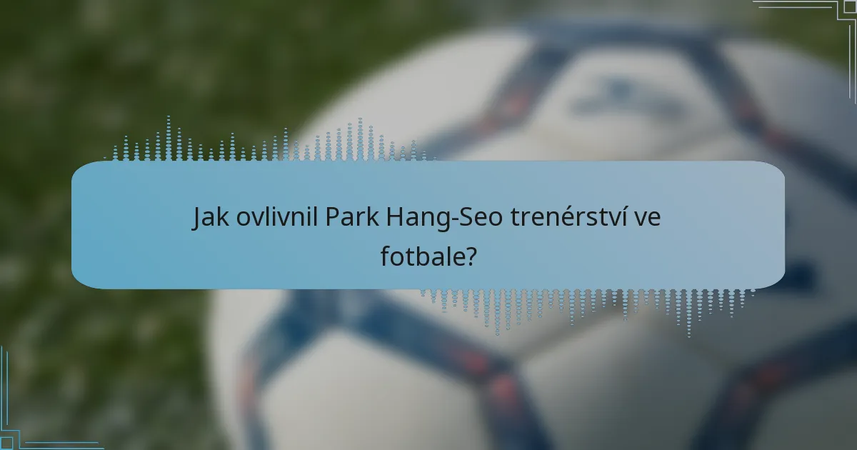 Jak ovlivnil Park Hang-Seo trenérství ve fotbale?