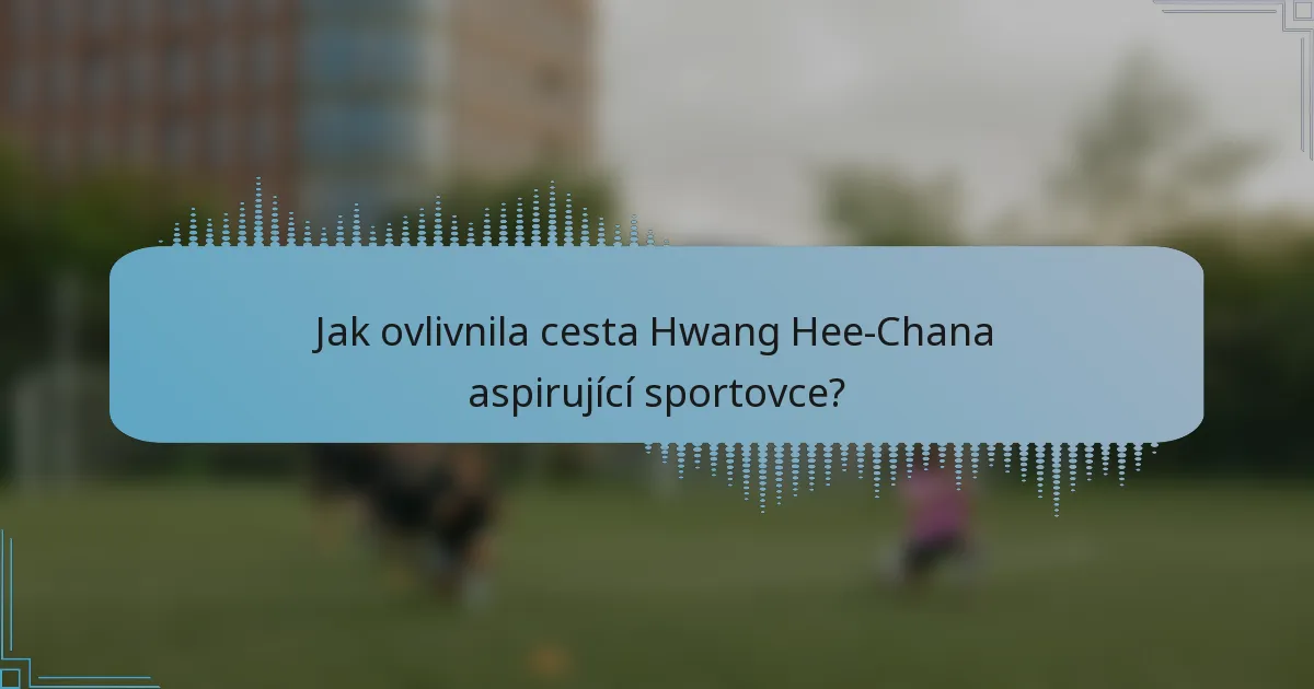 Jak ovlivnila cesta Hwang Hee-Chana aspirující sportovce?