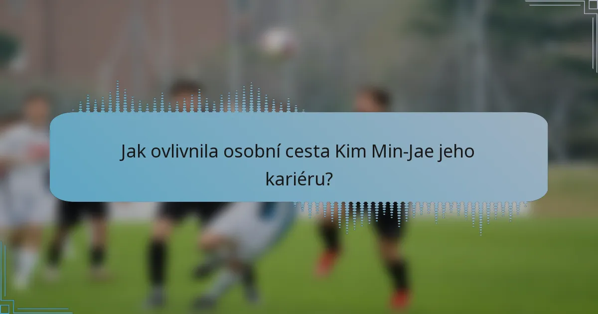 Jak ovlivnila osobní cesta Kim Min-Jae jeho kariéru?