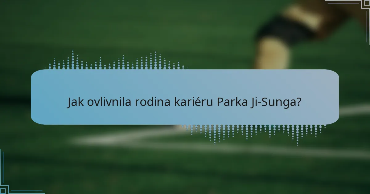 Jak ovlivnila rodina kariéru Parka Ji-Sunga?