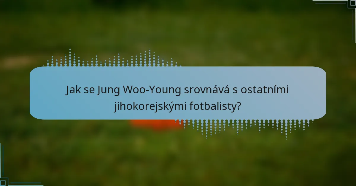 Jak se Jung Woo-Young srovnává s ostatními jihokorejskými fotbalisty?