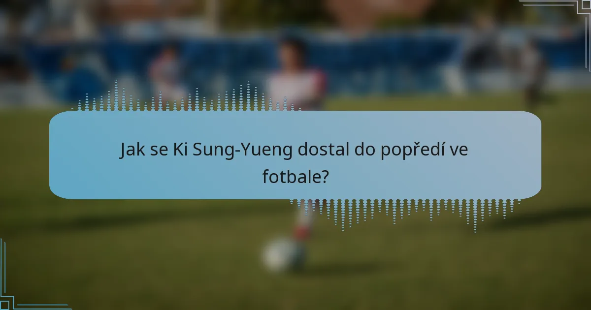 Jak se Ki Sung-Yueng dostal do popředí ve fotbale?