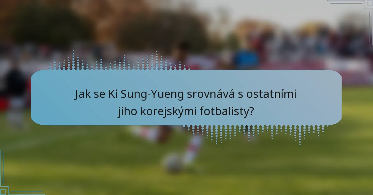 Jak se Ki Sung-Yueng srovnává s ostatními jiho korejskými fotbalisty?