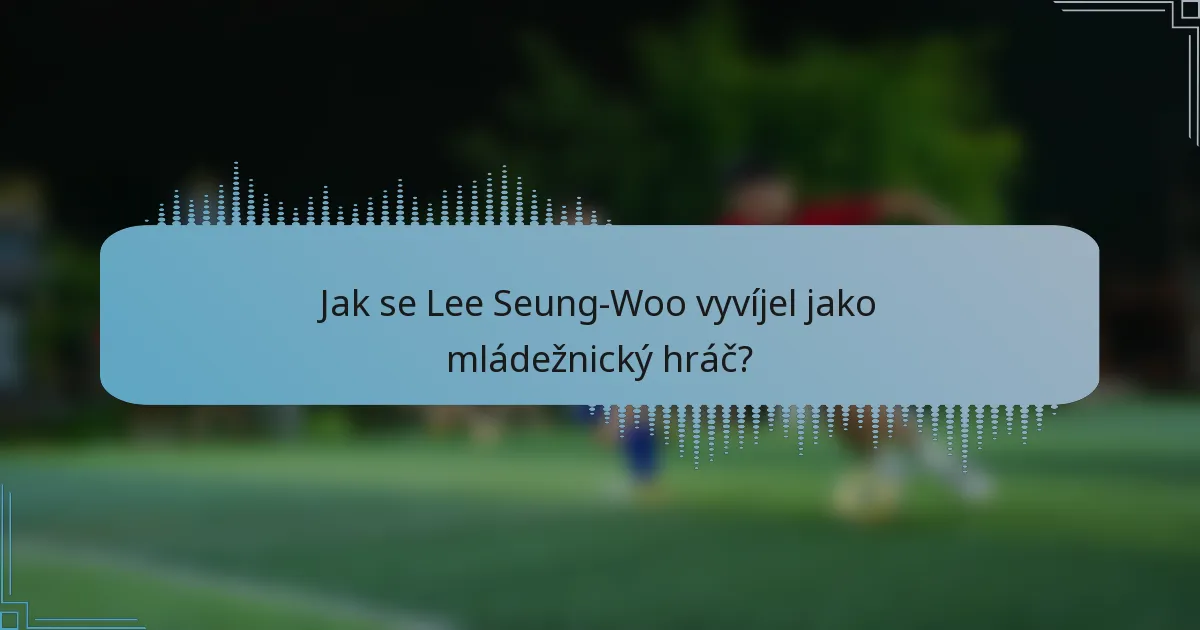 Jak se Lee Seung-Woo vyvíjel jako mládežnický hráč?