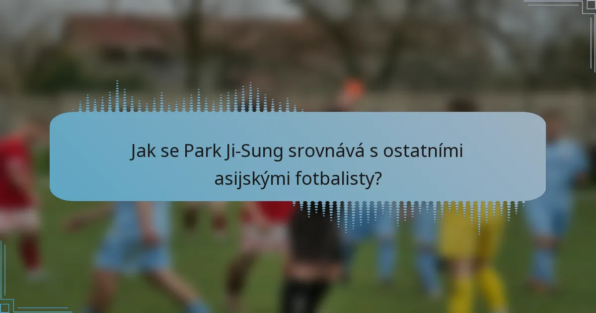Jak se Park Ji-Sung srovnává s ostatními asijskými fotbalisty?