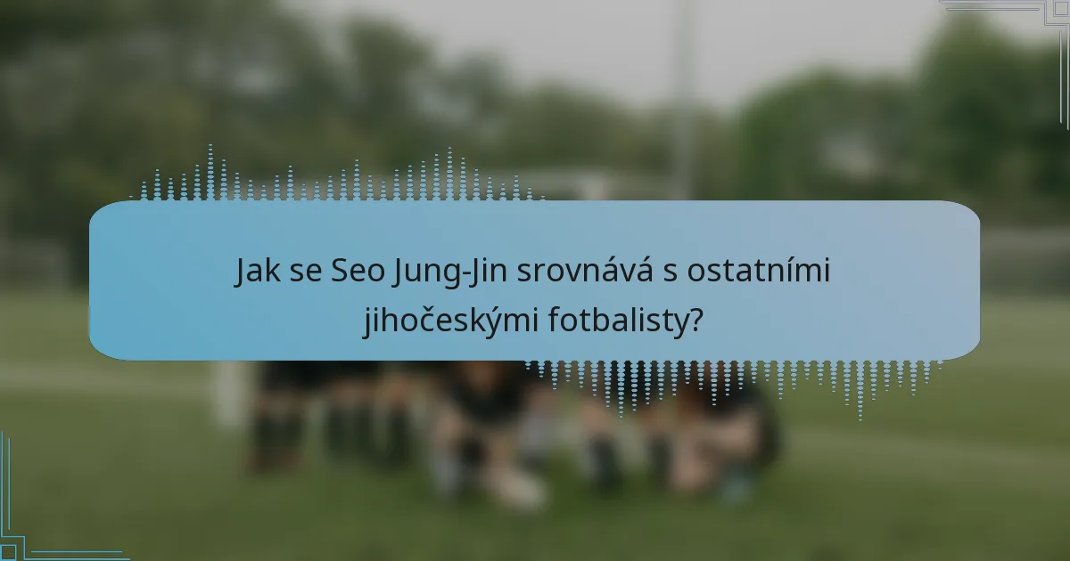 Jak se Seo Jung-Jin srovnává s ostatními jihočeskými fotbalisty?