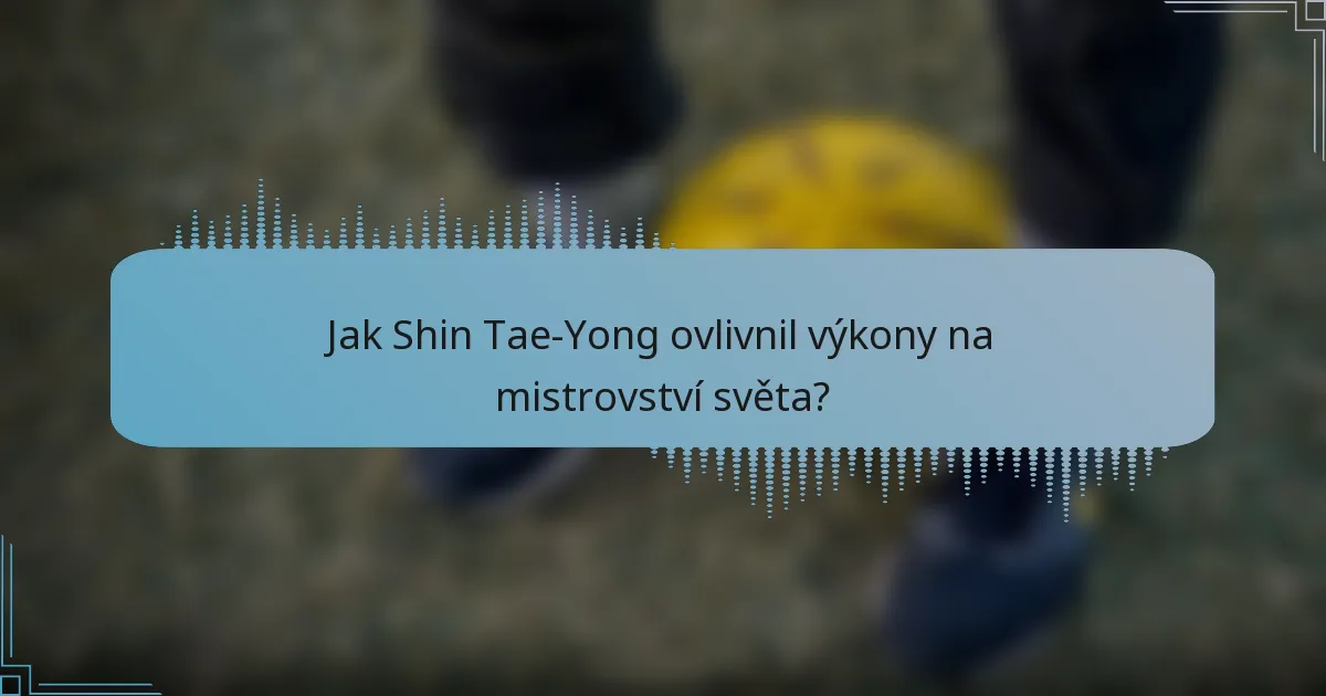 Jak Shin Tae-Yong ovlivnil výkony na mistrovství světa?