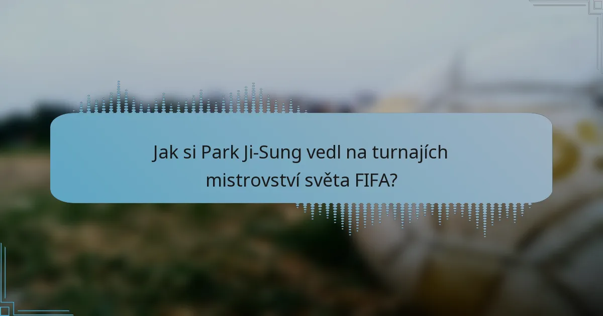 Jak si Park Ji-Sung vedl na turnajích mistrovství světa FIFA?