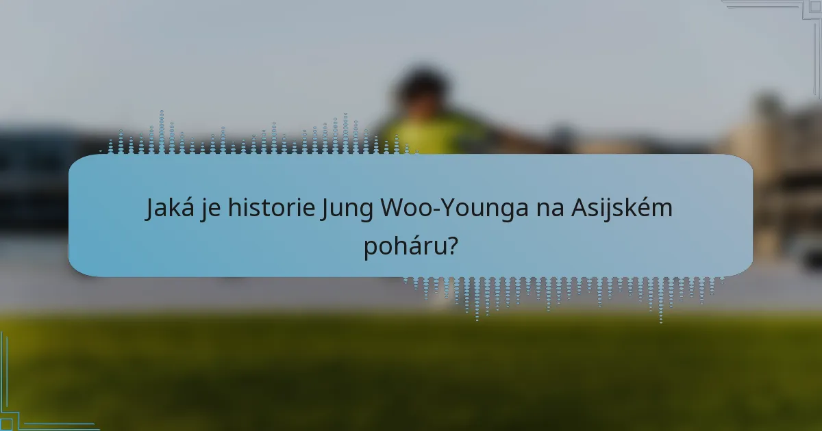 Jaká je historie Jung Woo-Younga na Asijském poháru?