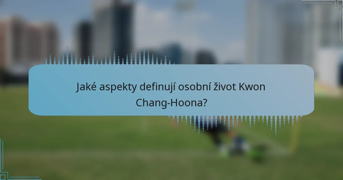 Jaké aspekty definují osobní život Kwon Chang-Hoona?