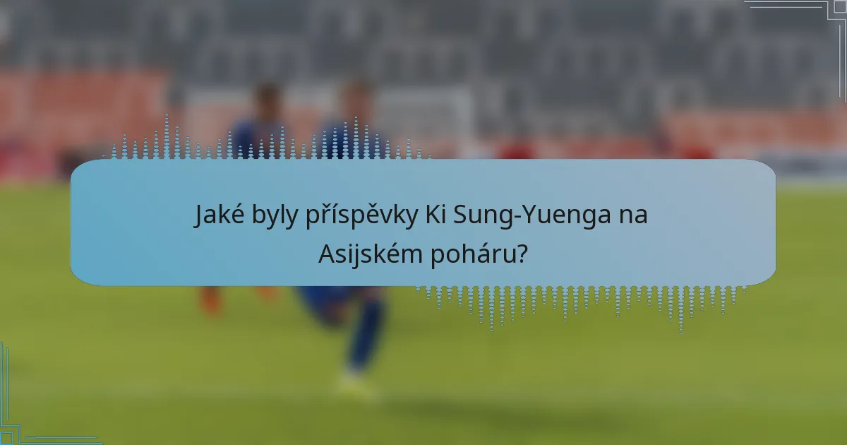 Jaké byly příspěvky Ki Sung-Yuenga na Asijském poháru?