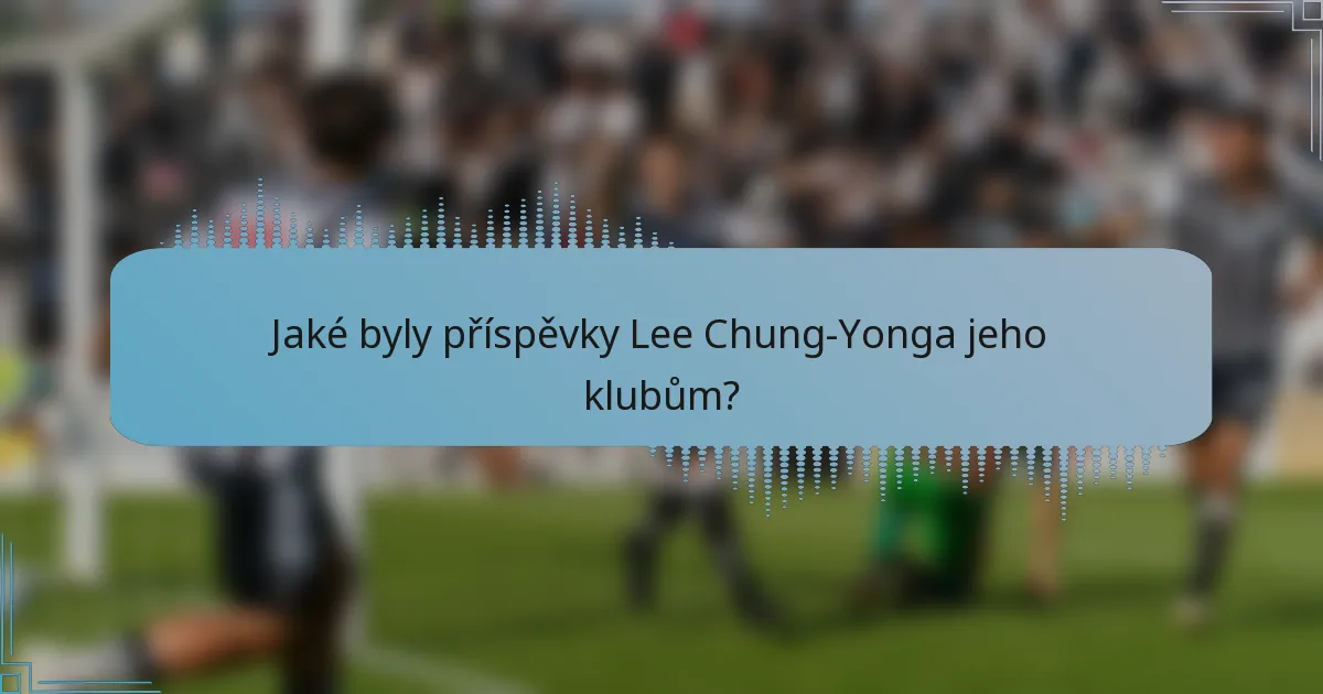 Jaké byly příspěvky Lee Chung-Yonga jeho klubům?
