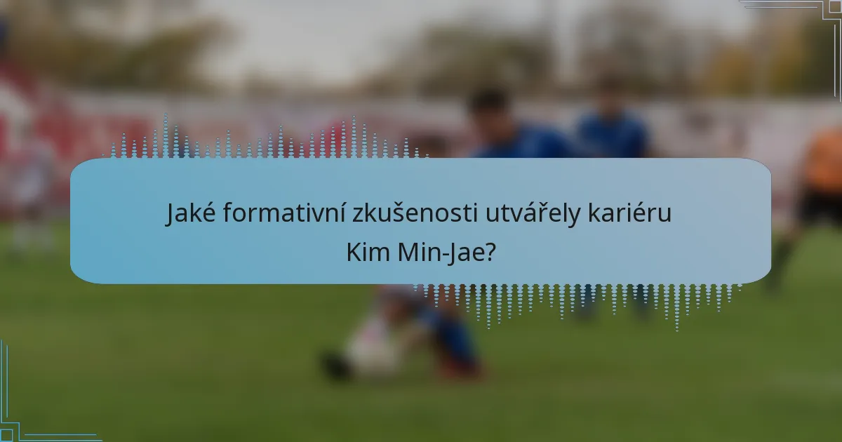 Jaké formativní zkušenosti utvářely kariéru Kim Min-Jae?