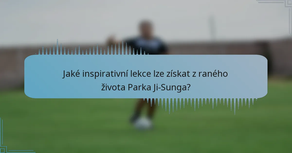 Jaké inspirativní lekce lze získat z raného života Parka Ji-Sunga?