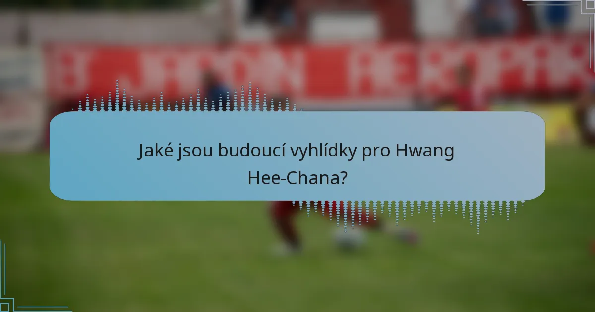 Jaké jsou budoucí vyhlídky pro Hwang Hee-Chana?