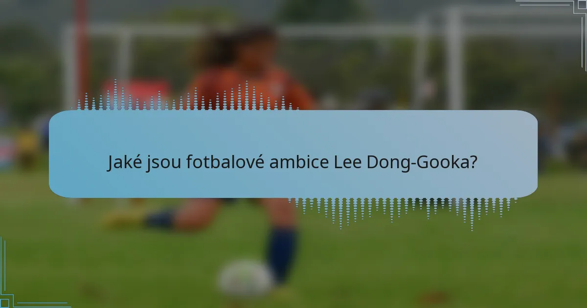 Jaké jsou fotbalové ambice Lee Dong-Gooka?