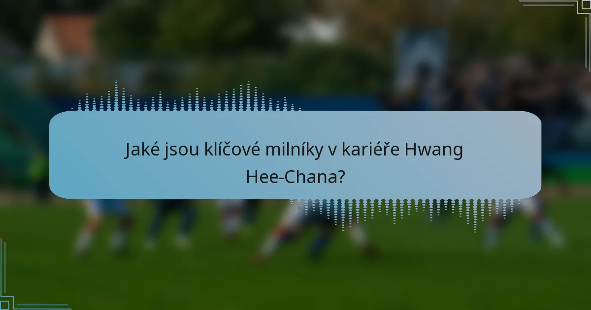 Jaké jsou klíčové milníky v kariéře Hwang Hee-Chana?
