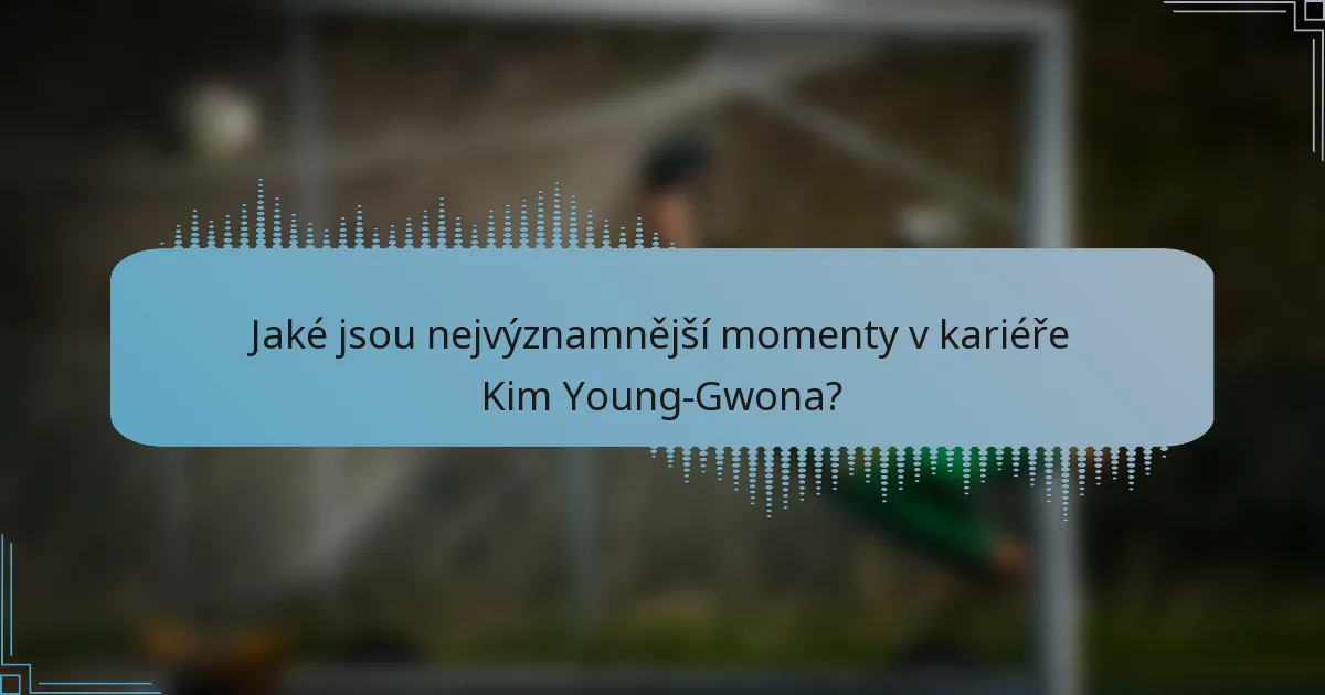 Jaké jsou nejvýznamnější momenty v kariéře Kim Young-Gwona?