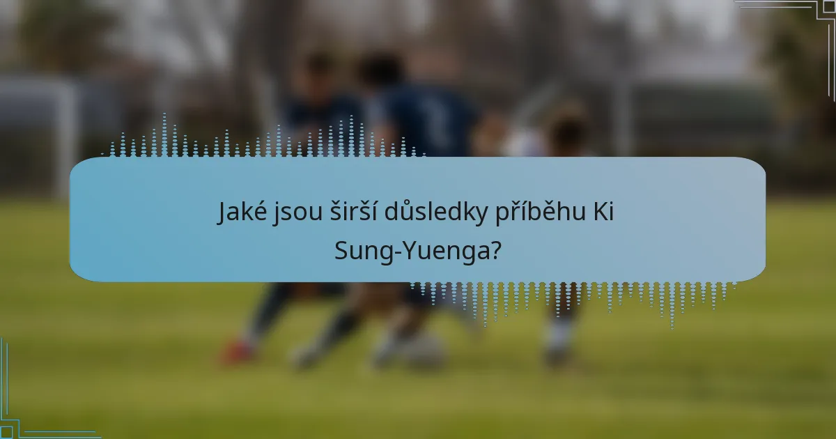 Jaké jsou širší důsledky příběhu Ki Sung-Yuenga?