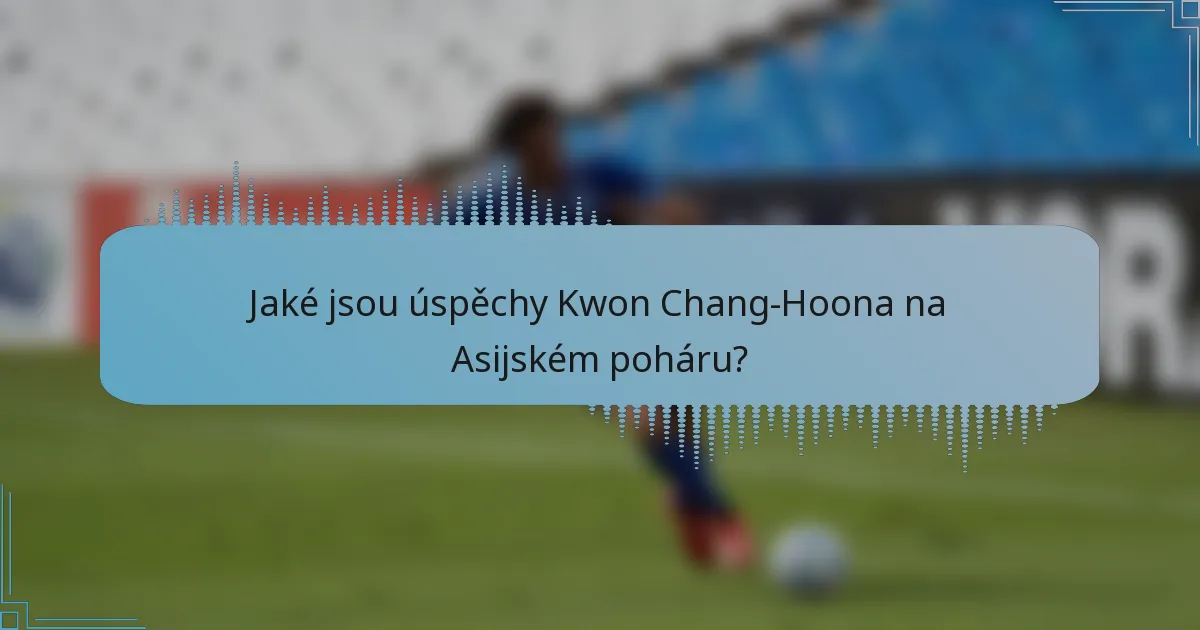 Jaké jsou úspěchy Kwon Chang-Hoona na Asijském poháru?