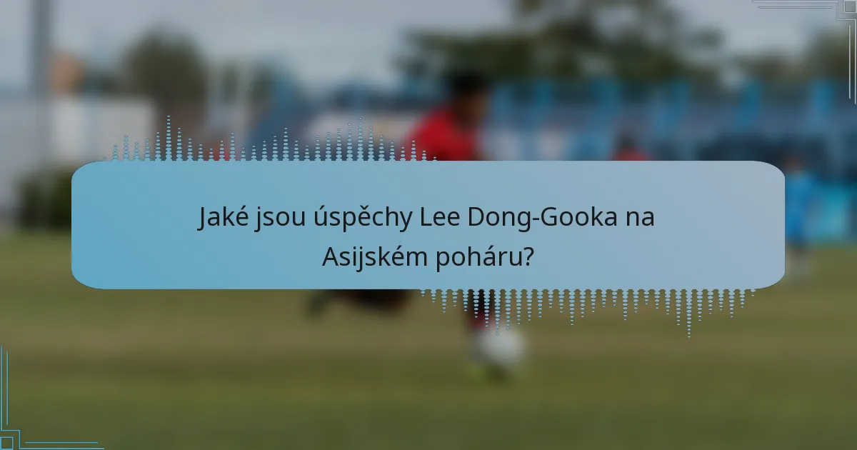 Jaké jsou úspěchy Lee Dong-Gooka na Asijském poháru?