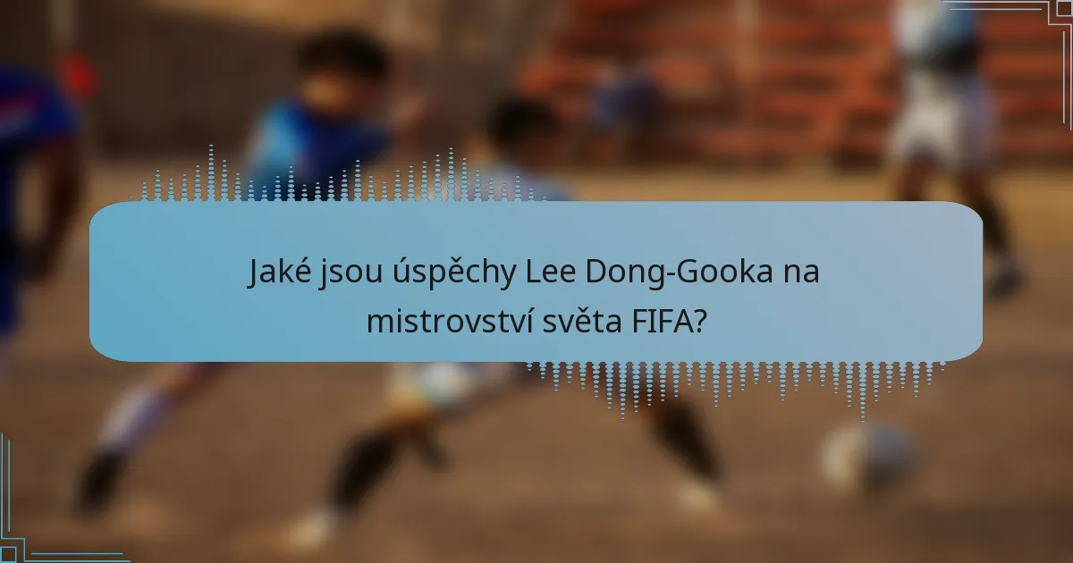 Jaké jsou úspěchy Lee Dong-Gooka na mistrovství světa FIFA?