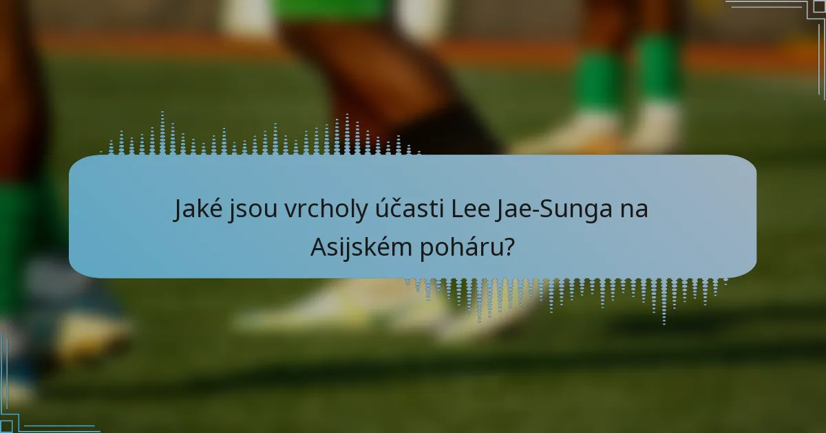 Jaké jsou vrcholy účasti Lee Jae-Sunga na Asijském poháru?