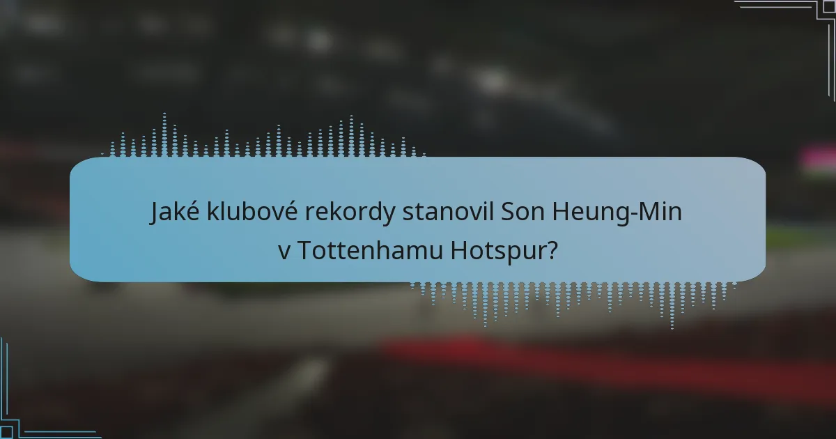 Jaké klubové rekordy stanovil Son Heung-Min v Tottenhamu Hotspur?