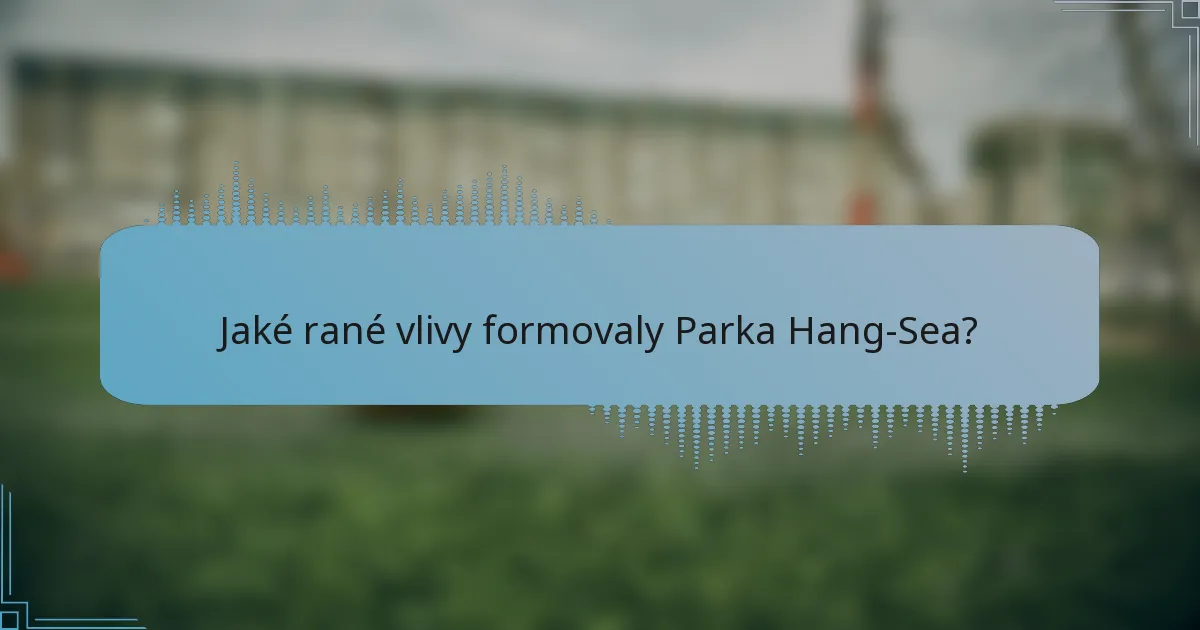 Jaké rané vlivy formovaly Parka Hang-Sea?