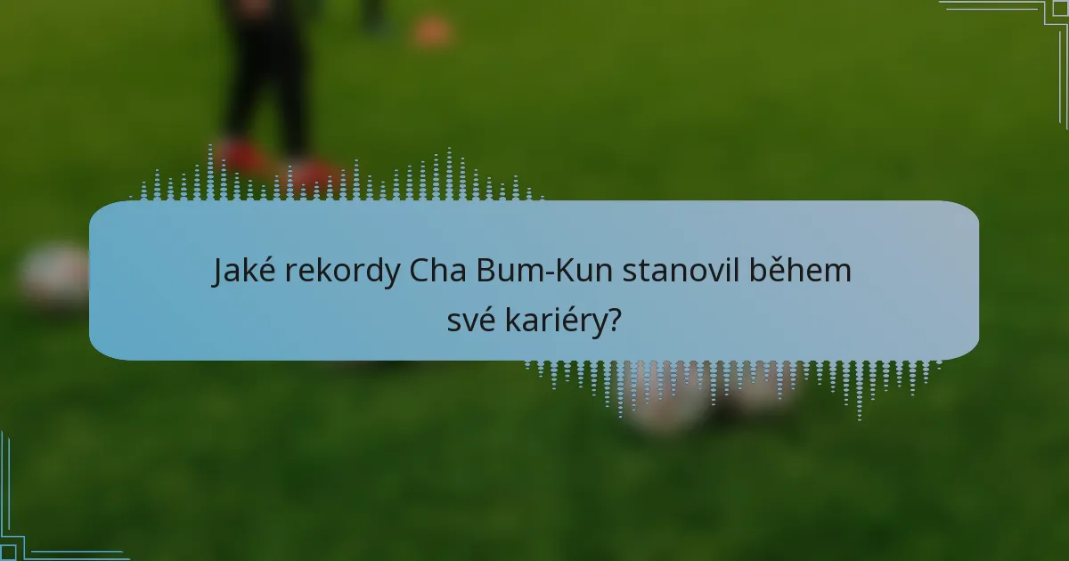 Jaké rekordy Cha Bum-Kun stanovil během své kariéry?