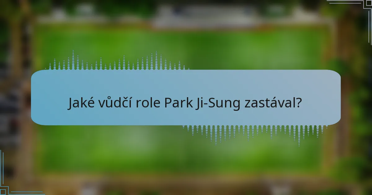 Jaké vůdčí role Park Ji-Sung zastával?