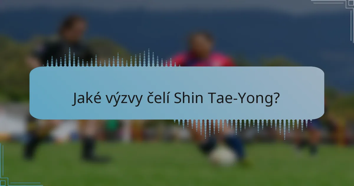 Jaké výzvy čelí Shin Tae-Yong?