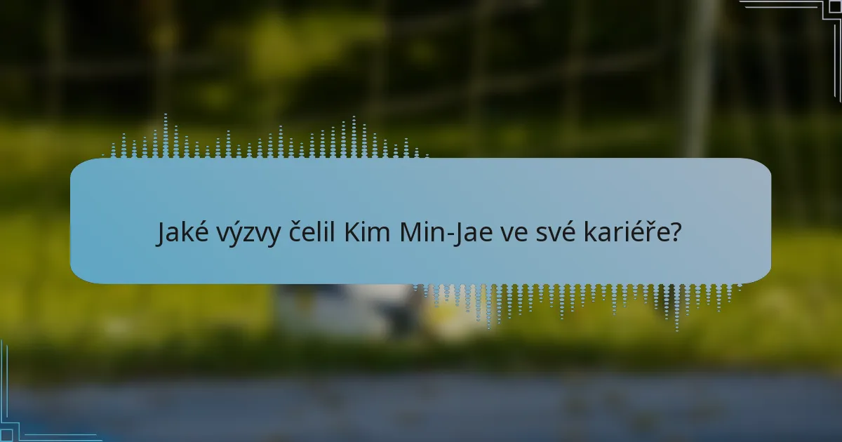 Jaké výzvy čelil Kim Min-Jae ve své kariéře?