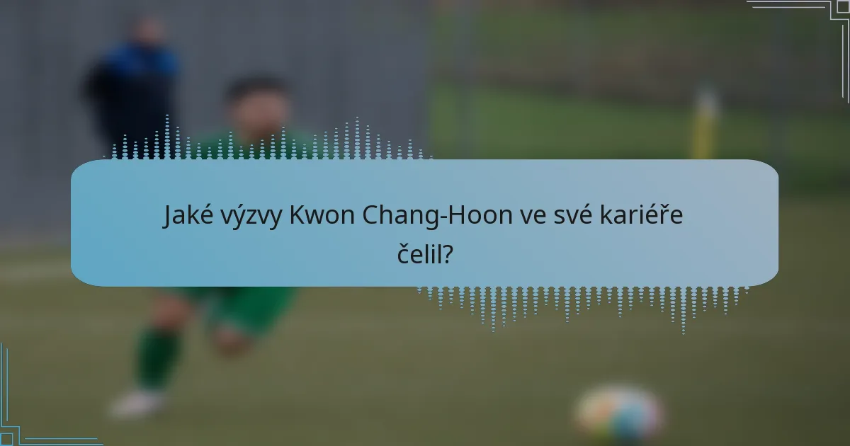 Jaké výzvy Kwon Chang-Hoon ve své kariéře čelil?