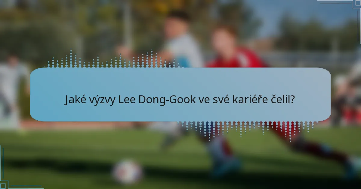 Jaké výzvy Lee Dong-Gook ve své kariéře čelil?