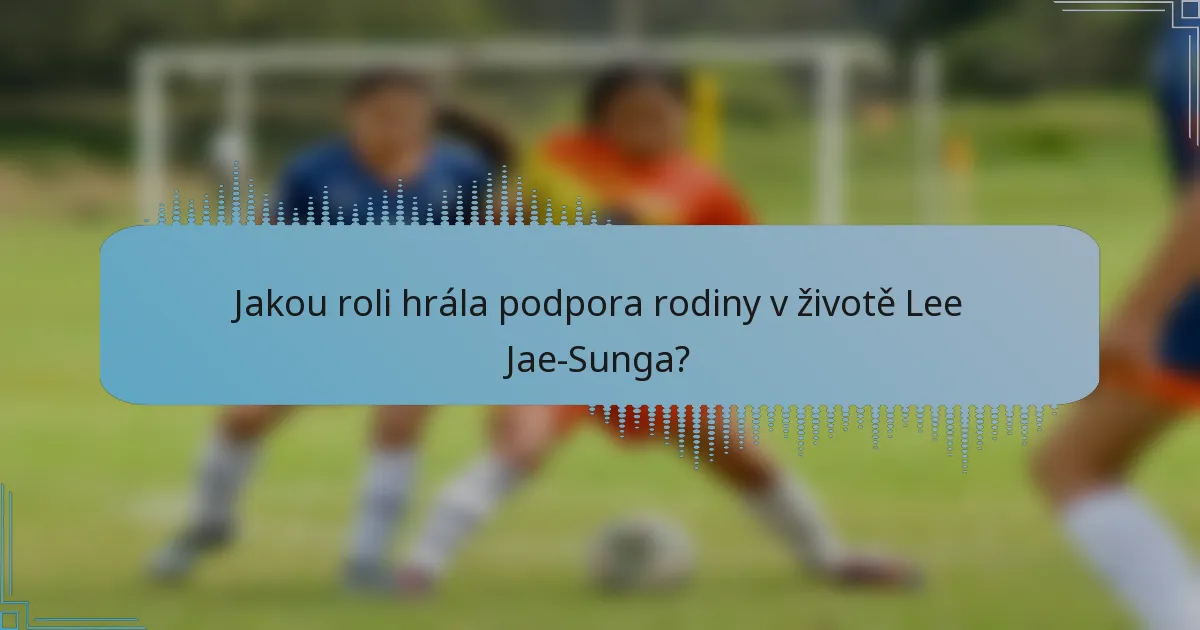 Jakou roli hrála podpora rodiny v životě Lee Jae-Sunga?