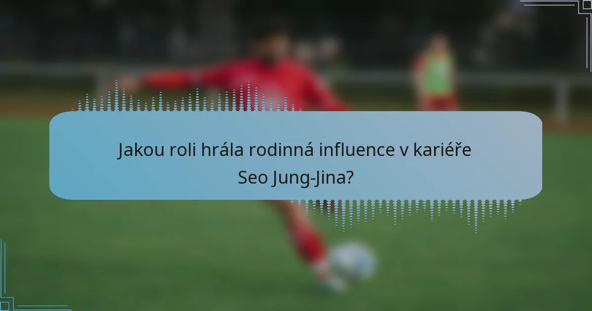 Jakou roli hrála rodinná influence v kariéře Seo Jung-Jina?