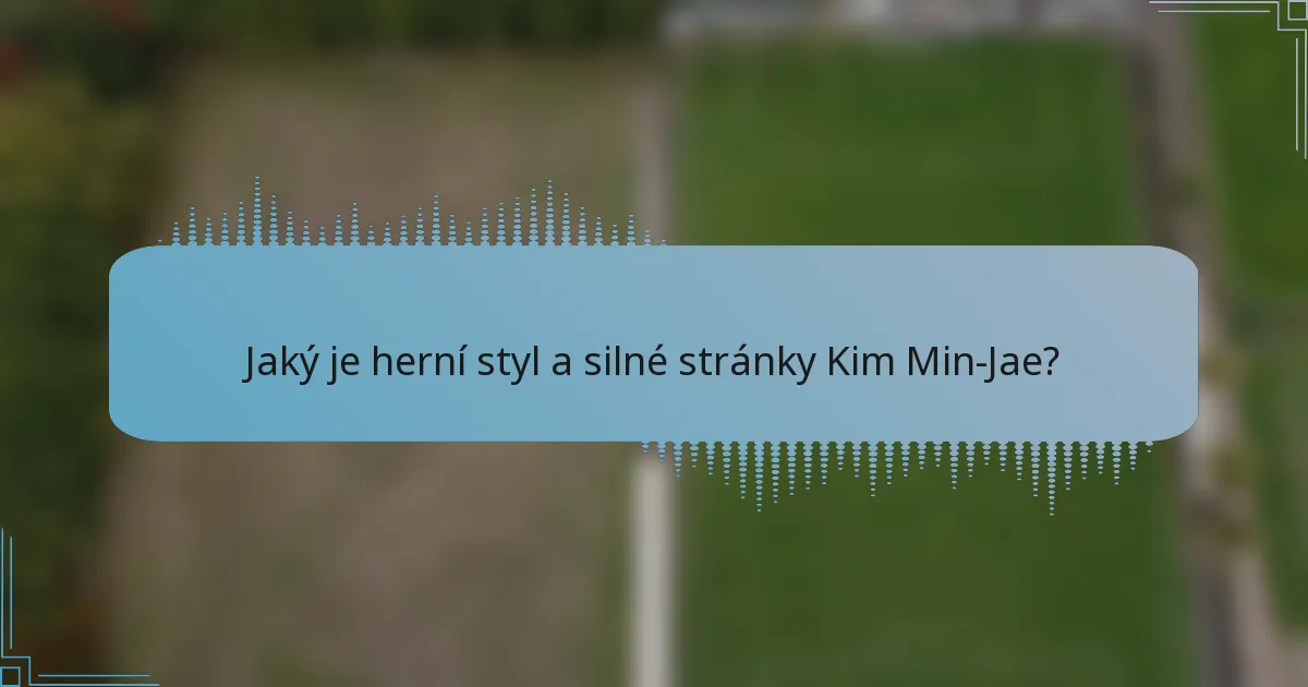 Jaký je herní styl a silné stránky Kim Min-Jae?