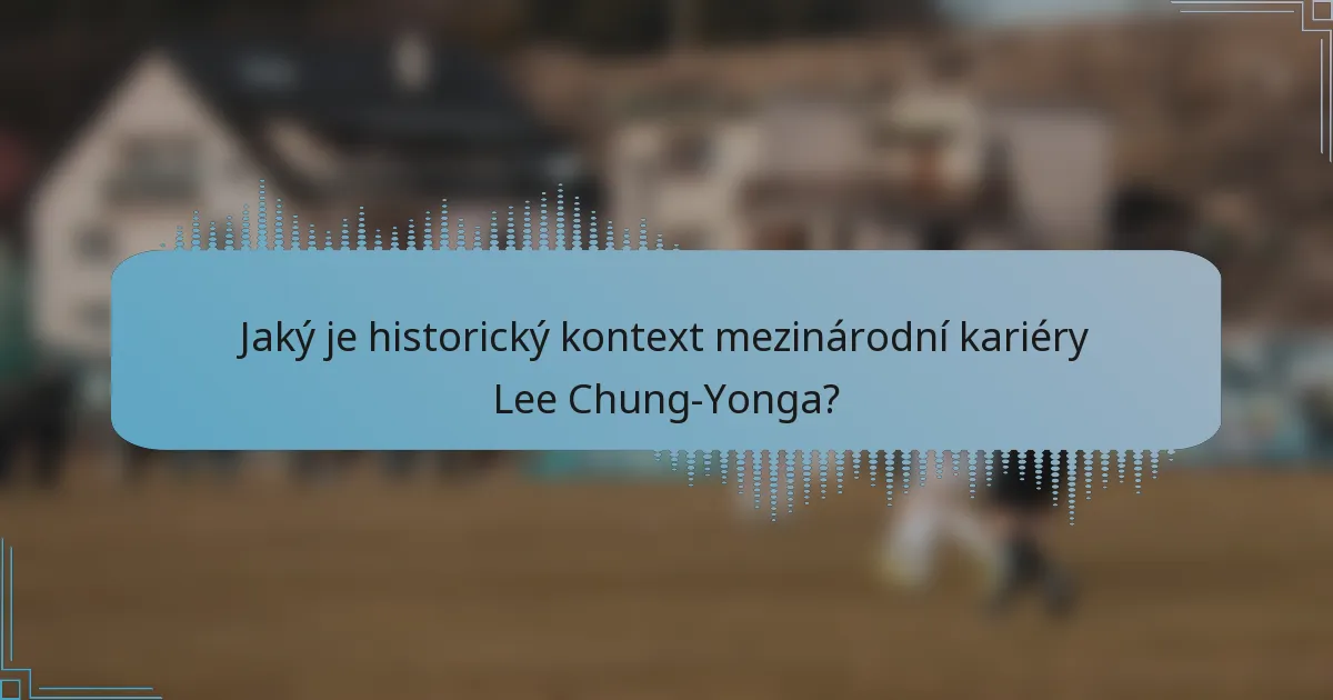 Jaký je historický kontext mezinárodní kariéry Lee Chung-Yonga?