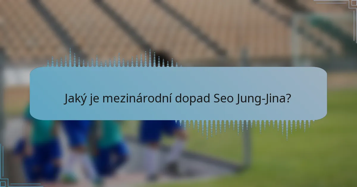 Jaký je mezinárodní dopad Seo Jung-Jina?