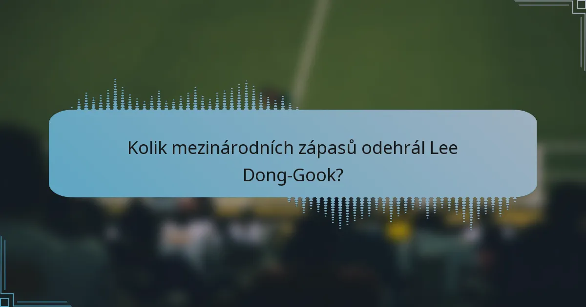 Kolik mezinárodních zápasů odehrál Lee Dong-Gook?