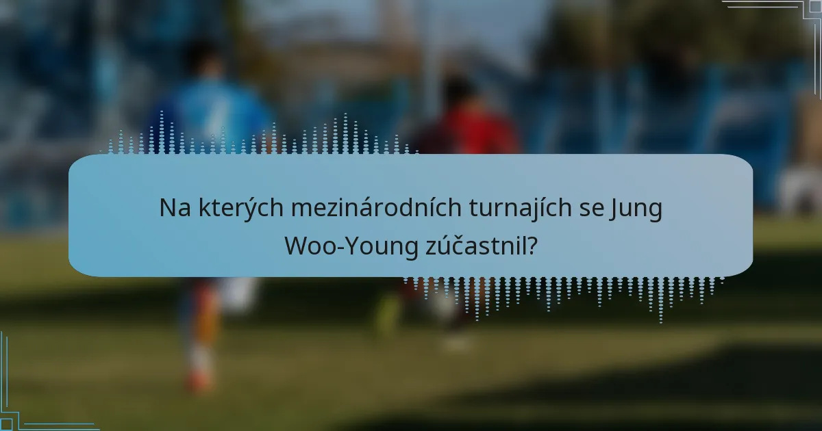 Na kterých mezinárodních turnajích se Jung Woo-Young zúčastnil?