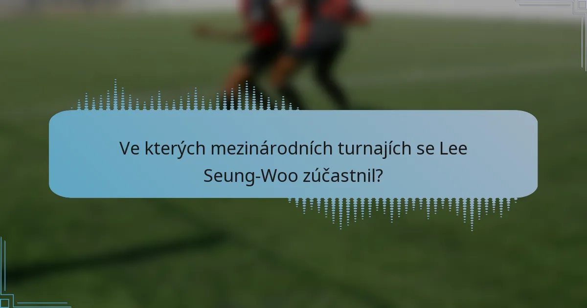 Ve kterých mezinárodních turnajích se Lee Seung-Woo zúčastnil?