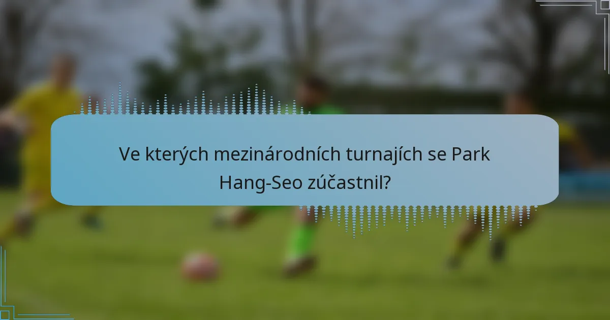 Ve kterých mezinárodních turnajích se Park Hang-Seo zúčastnil?